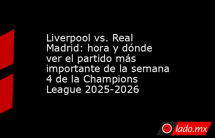 Liverpool vs. Real Madrid: hora y dónde ver el partido más importante de la semana 4 de la Champions League 2025-2026. Noticias en tiempo real