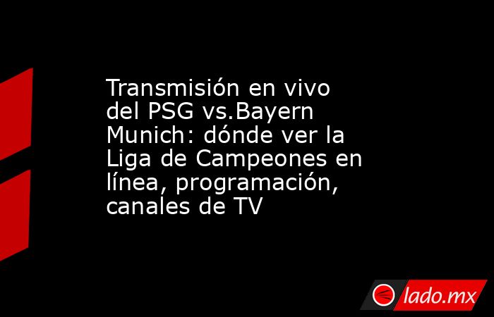 Transmisión en vivo del PSG vs.Bayern Munich: dónde ver la Liga de Campeones en línea, programación, canales de TV. Noticias en tiempo real