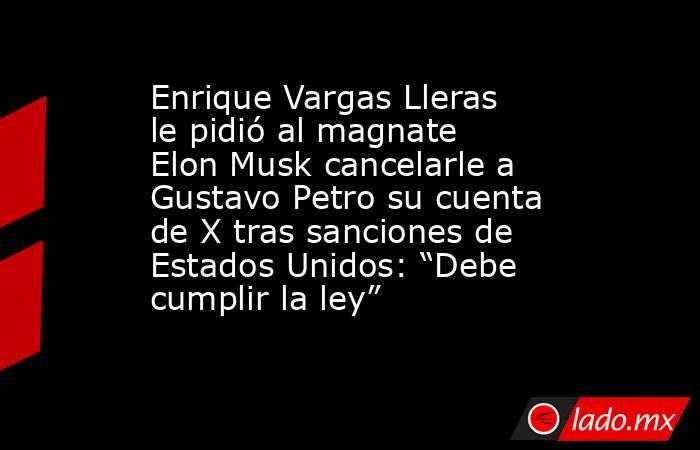 Enrique Vargas Lleras le pidió al magnate Elon Musk cancelarle a Gustavo Petro su cuenta de X tras sanciones de Estados Unidos: “Debe cumplir la ley”. Noticias en tiempo real