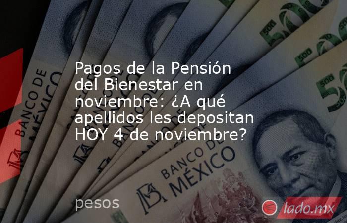 Pagos de la Pensión del Bienestar en noviembre: ¿A qué apellidos les depositan HOY 4 de noviembre?. Noticias en tiempo real