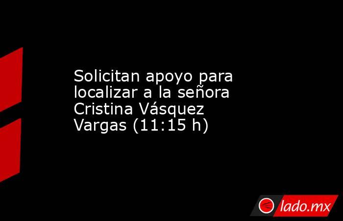 Solicitan apoyo para localizar a la señora Cristina Vásquez Vargas (11:15 h). Noticias en tiempo real
