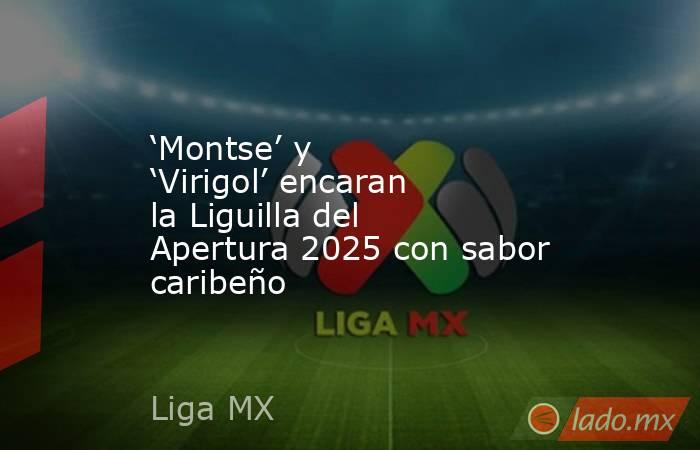 ‘Montse’ y ‘Virigol’ encaran la Liguilla del Apertura 2025 con sabor caribeño. Noticias en tiempo real