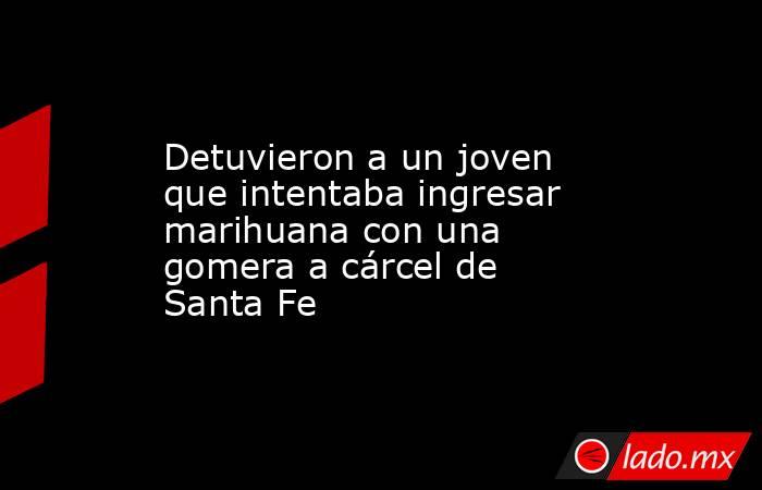 Detuvieron a un joven que intentaba ingresar marihuana con una gomera a cárcel de Santa Fe. Noticias en tiempo real