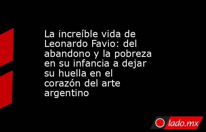 La increíble vida de Leonardo Favio: del abandono y la pobreza en su infancia a dejar su huella en el corazón del arte argentino. Noticias en tiempo real