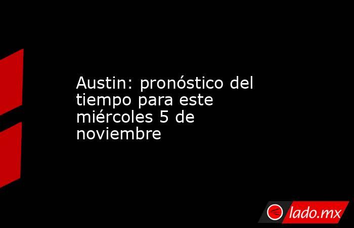 Austin: pronóstico del tiempo para este miércoles 5 de noviembre. Noticias en tiempo real