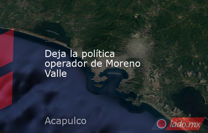 Deja la política operador de Moreno Valle. Noticias en tiempo real