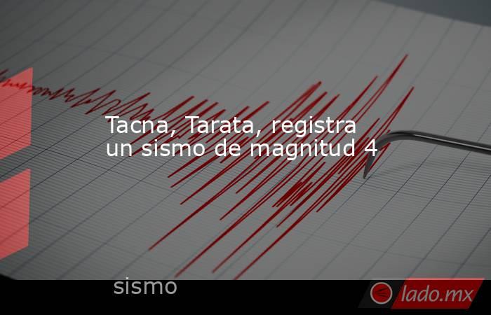 Tacna, Tarata, registra un sismo de magnitud 4. Noticias en tiempo real