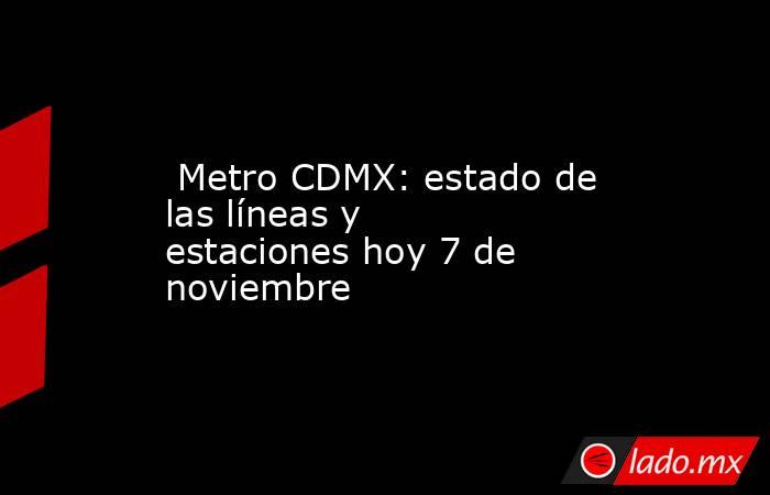  Metro CDMX: estado de las líneas y estaciones hoy 7 de noviembre . Noticias en tiempo real