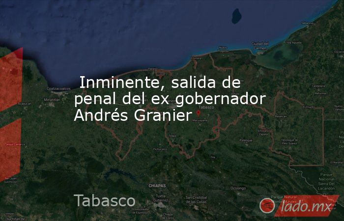  Inminente, salida de penal del ex gobernador Andrés Granier. Noticias en tiempo real