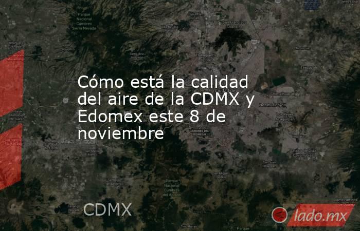 Cómo está la calidad del aire de la CDMX y Edomex este 8 de noviembre. Noticias en tiempo real