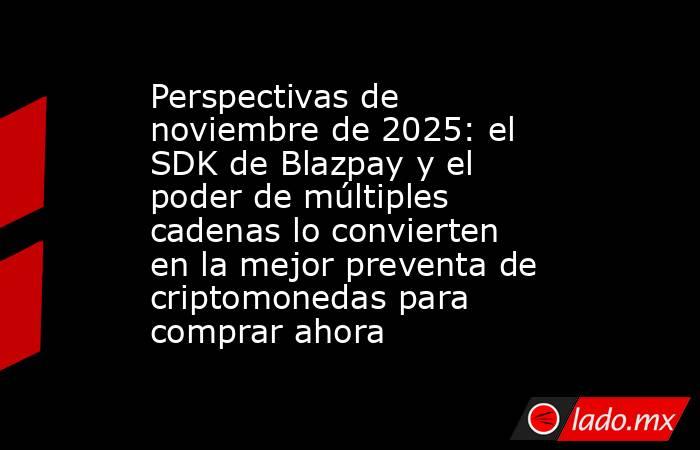 Perspectivas de noviembre de 2025: el SDK de Blazpay y el poder de múltiples cadenas lo convierten en la mejor preventa de criptomonedas para comprar ahora. Noticias en tiempo real