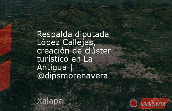 Respalda diputada López Callejas, creación de clúster turístico en La Antigua | @dipsmorenavera. Noticias en tiempo real