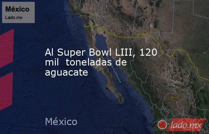 Al Super Bowl LIII, 120 mil  toneladas de aguacate. Noticias en tiempo real