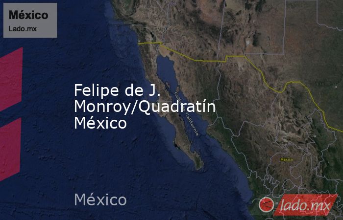 Felipe de J. Monroy/Quadratín México. Noticias en tiempo real