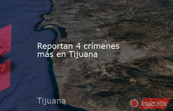 Reportan 4 crímenes más en Tijuana. Noticias en tiempo real