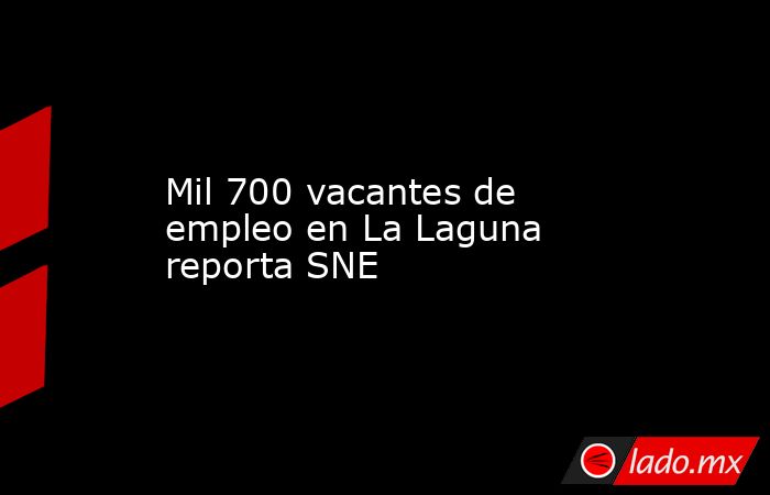 Mil 700 vacantes de empleo en La Laguna reporta SNE
. Noticias en tiempo real
