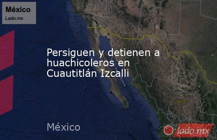 Persiguen y detienen a huachicoleros en Cuautitlán Izcalli. Noticias en tiempo real