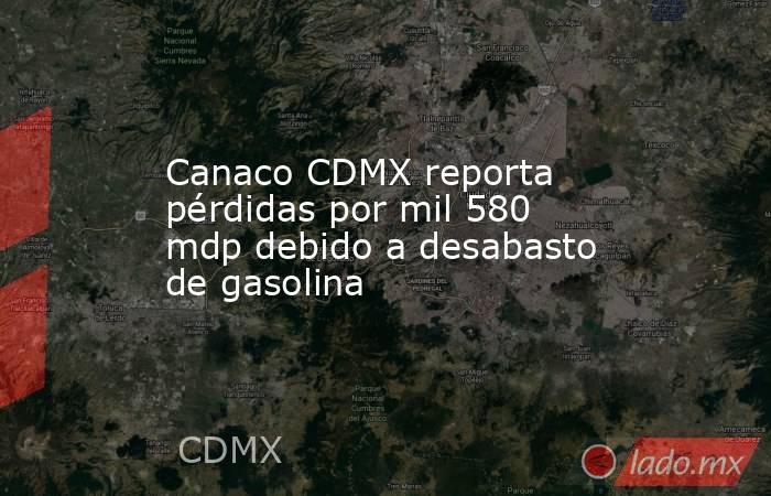 Canaco CDMX reporta pérdidas por mil 580 mdp debido a desabasto de gasolina. Noticias en tiempo real