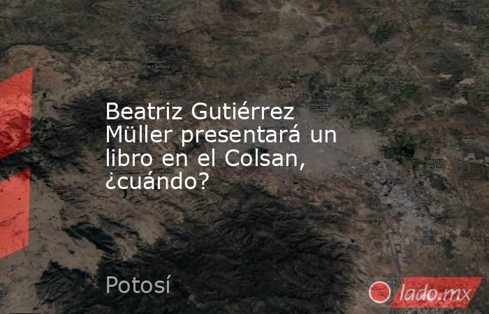 Beatriz Gutiérrez Müller presentará un libro en el Colsan, ¿cuándo?. Noticias en tiempo real