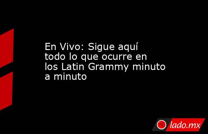 En Vivo: Sigue aquí todo lo que ocurre en los Latin Grammy minuto a minuto. Noticias en tiempo real