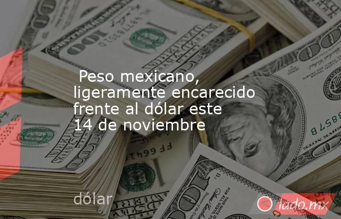  Peso mexicano, ligeramente encarecido frente al dólar este 14 de noviembre. Noticias en tiempo real