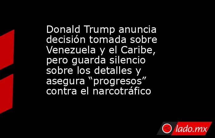 Donald Trump anuncia decisión tomada sobre Venezuela y el Caribe, pero guarda silencio sobre los detalles y asegura “progresos” contra el narcotráfico . Noticias en tiempo real