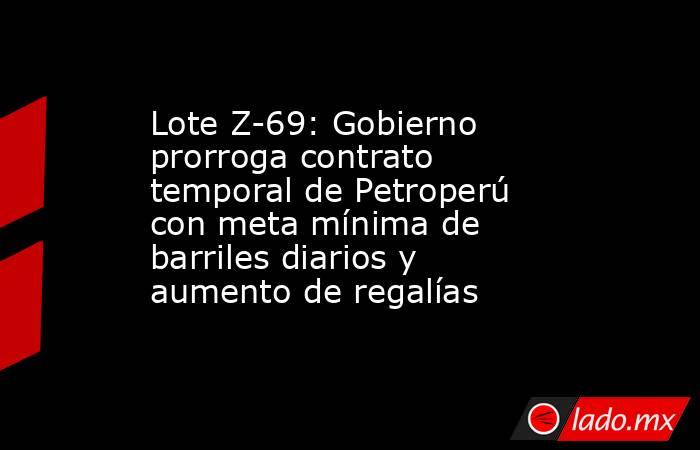 Lote Z-69: Gobierno prorroga contrato temporal de Petroperú con meta mínima de barriles diarios y aumento de regalías. Noticias en tiempo real