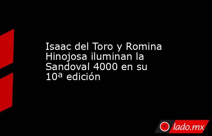Isaac del Toro y Romina Hinojosa iluminan la Sandoval 4000 en su 10ª edición . Noticias en tiempo real