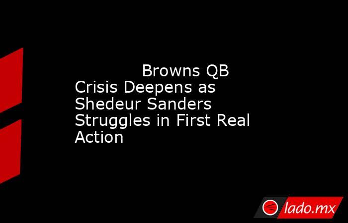             Browns QB Crisis Deepens as Shedeur Sanders Struggles in First Real Action        . Noticias en tiempo real