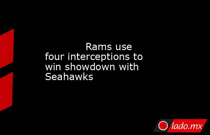             Rams use four interceptions to win showdown with Seahawks        . Noticias en tiempo real