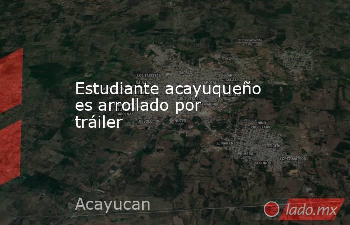 Estudiante acayuqueño es arrollado por tráiler. Noticias en tiempo real