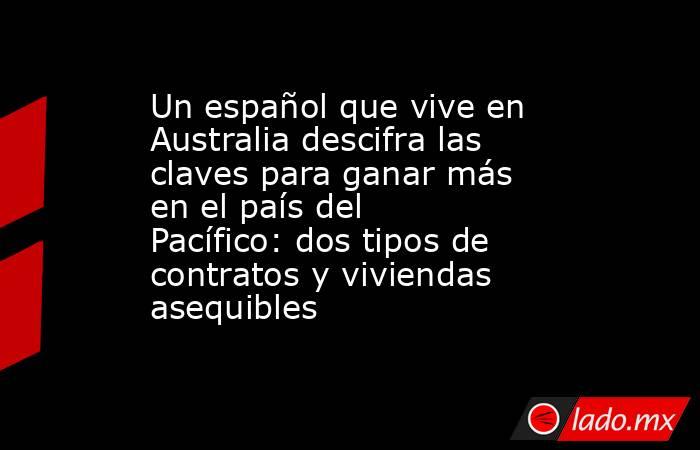 Un español que vive en Australia descifra las claves para ganar más en el país del Pacífico: dos tipos de contratos y viviendas asequibles. Noticias en tiempo real