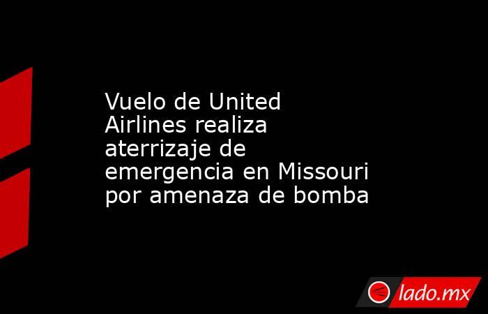 Vuelo de United Airlines realiza aterrizaje de emergencia en Missouri por amenaza de bomba. Noticias en tiempo real
