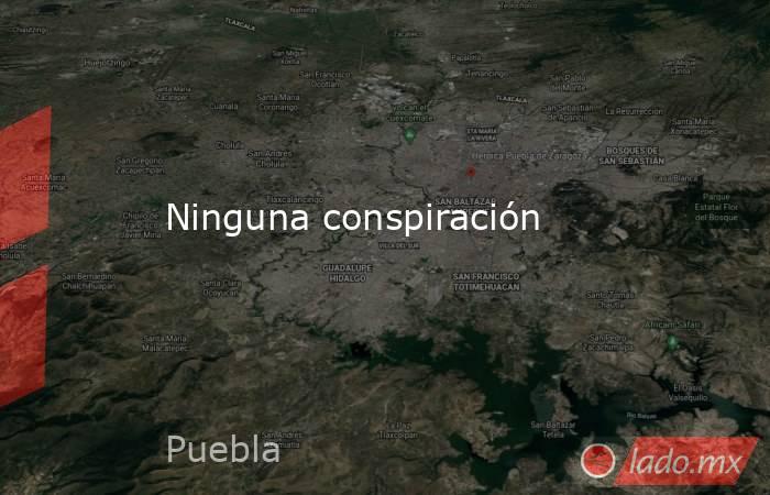 Ninguna conspiración. Noticias en tiempo real