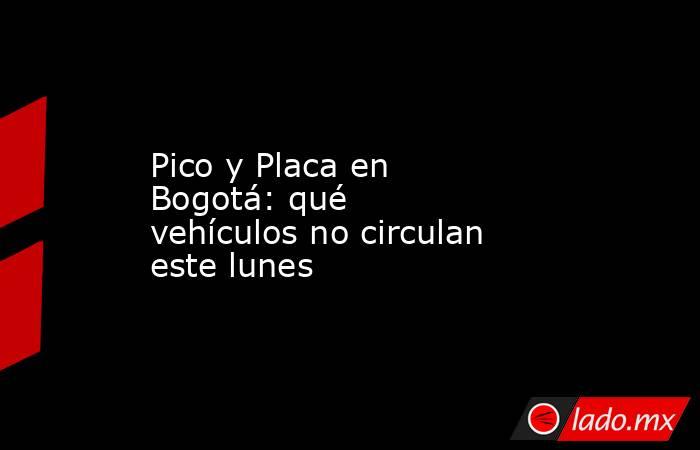Pico y Placa en Bogotá: qué vehículos no circulan este lunes. Noticias en tiempo real