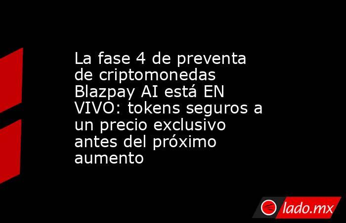 La fase 4 de preventa de criptomonedas Blazpay AI está EN VIVO: tokens seguros a un precio exclusivo antes del próximo aumento. Noticias en tiempo real