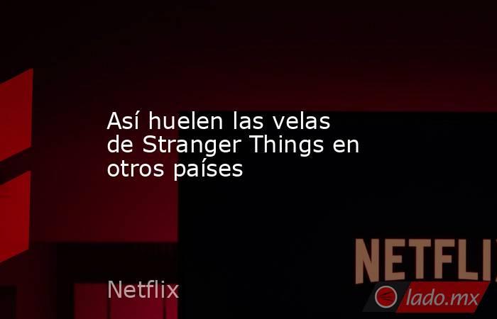 Así huelen las velas de Stranger Things en otros países. Noticias en tiempo real
