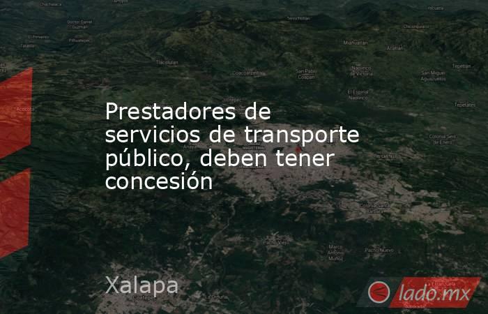 Prestadores de servicios de transporte público, deben tener concesión. Noticias en tiempo real