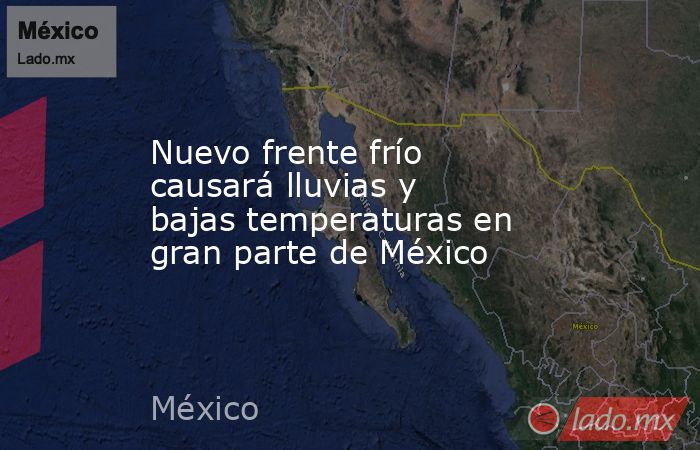 Nuevo frente frío causará lluvias y bajas temperaturas en gran parte de México. Noticias en tiempo real