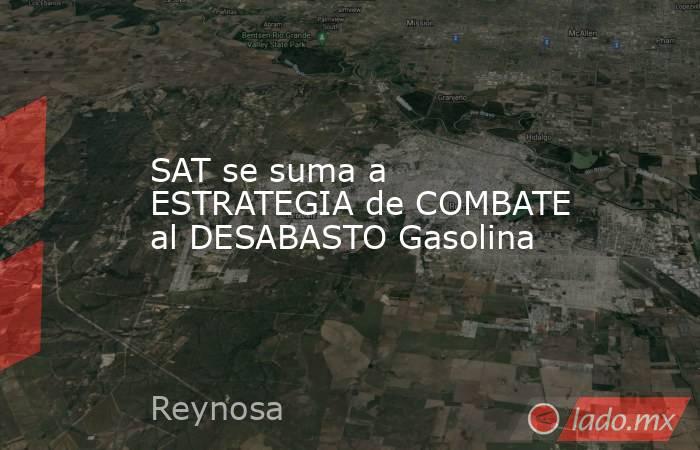 SAT se suma a ESTRATEGIA de COMBATE al DESABASTO Gasolina. Noticias en tiempo real