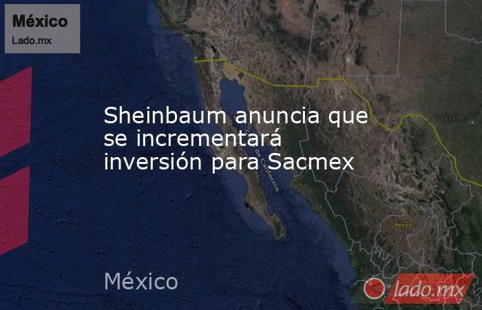 Sheinbaum anuncia que se incrementará inversión para Sacmex. Noticias en tiempo real