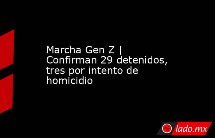 Marcha Gen Z | Confirman 29 detenidos, tres por intento de homicidio. Noticias en tiempo real
