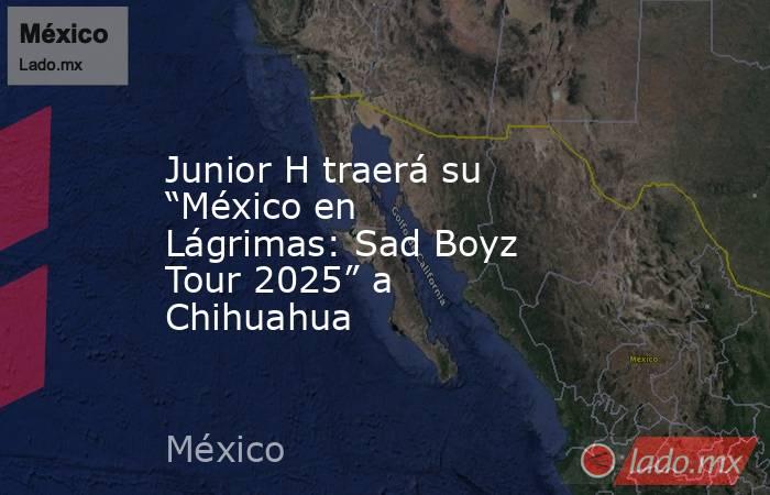Junior H traerá su “México en Lágrimas: Sad Boyz Tour 2025” a Chihuahua. Noticias en tiempo real