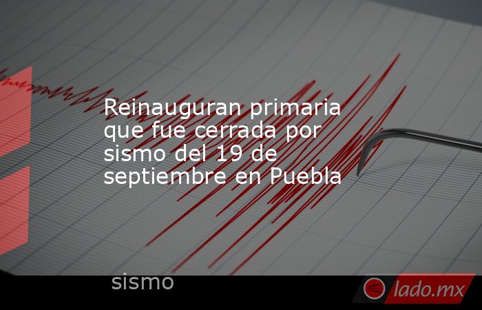 Reinauguran primaria que fue cerrada por sismo del 19 de septiembre en Puebla. Noticias en tiempo real