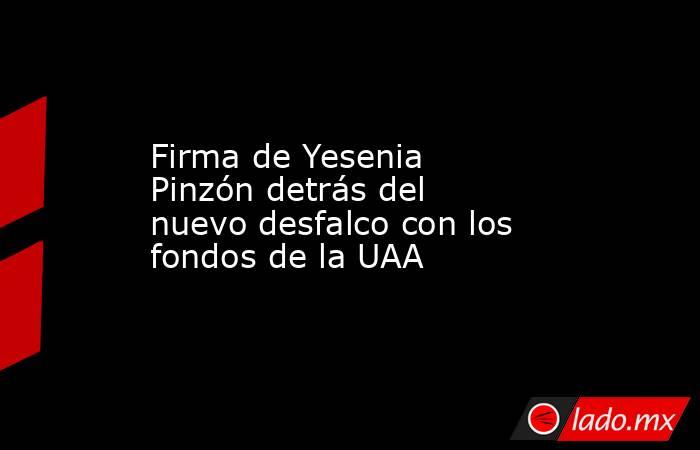 Firma de Yesenia Pinzón detrás del nuevo desfalco con los fondos de la UAA. Noticias en tiempo real