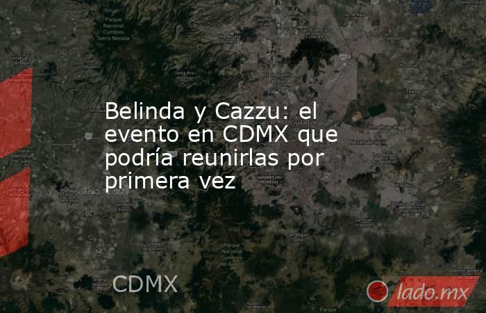 Belinda y Cazzu: el evento en CDMX que podría reunirlas por primera vez. Noticias en tiempo real
