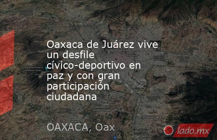 Oaxaca de Juárez vive un desfile cívico-deportivo en paz y con gran participación ciudadana. Noticias en tiempo real