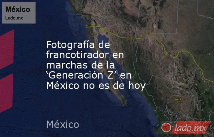 Fotografía de francotirador en marchas de la ‘Generación Z’ en México no es de hoy. Noticias en tiempo real