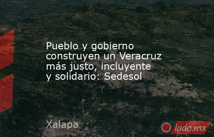 Pueblo y gobierno construyen un Veracruz más justo, incluyente y solidario: Sedesol. Noticias en tiempo real