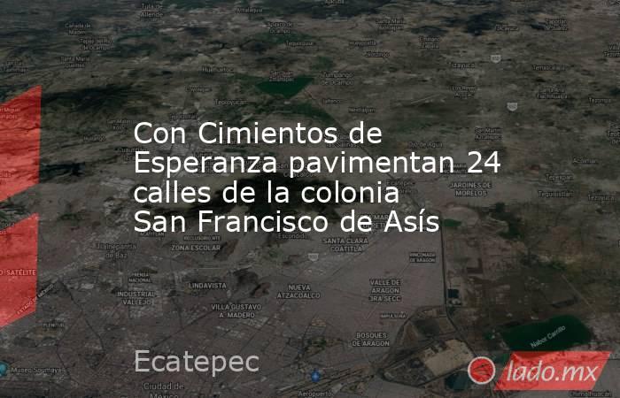 Con Cimientos de Esperanza pavimentan 24 calles de la colonia San Francisco de Asís. Noticias en tiempo real